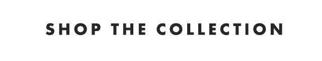 SHOP THE COLLECTION