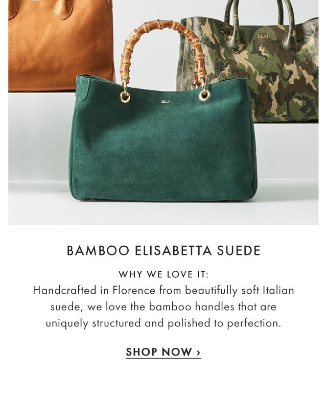 BAMBOO ELISABETTA SUEDE - WHY WE LOVE IT: Handcrafted in Florence from beautifully soft Italian suede, we love the bamboo handles that are uniquely structured and polished to perfection. - SHOP NOW ›