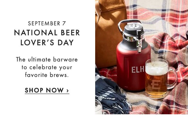SEPTEMBER 7: NATIONAL BEER LOVER’S DAY - The ultimate barware to celebrate your favorite brews. - SHOP NOW ›