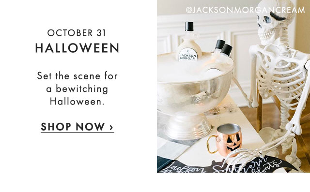 OCTOBER 31: HALLOWEEN - Set the scene for a bewitching Halloween. - SHOP NOW ›