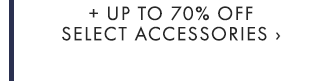 + UP TO 70% OFF SELECT ACCESSORIES ›