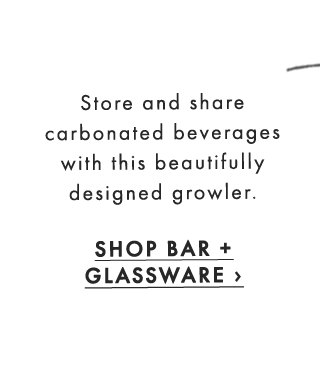 Store and share carbonated beverages with this beautifully designed growler. - SHOP BAR + GLASSWARE ›
