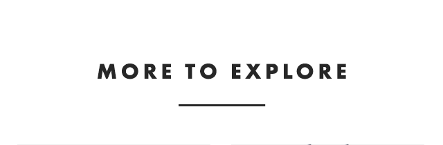 MORE TO EXPLORE