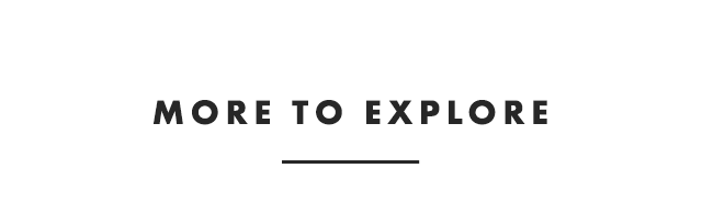 MORE TO EXPLORE