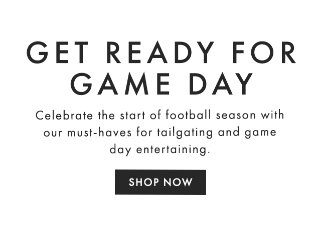 GET READY FOR GAME DAY - With football season just around the corner, we’ve rounded up a few of our favorite tailgating essentials and must-haves for game day entertaining. - SHOP NOW