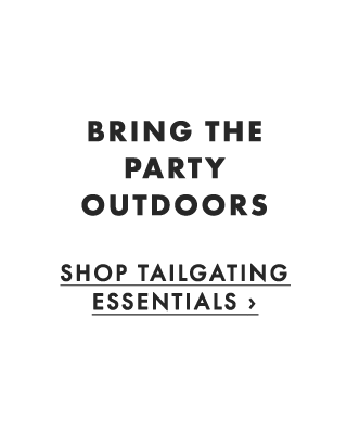 BRING THE PARTY OUTDOORS - SHOP TAILGATING ESSENTIALS ›
