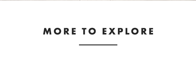 MORE TO EXPLORE