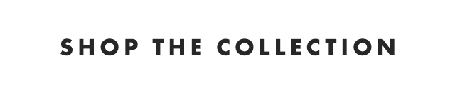 SHOP THE COLLECTION