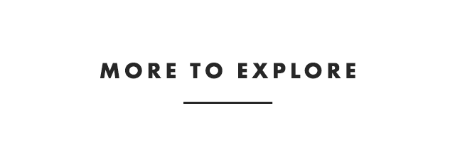 MORE TO EXPLORE