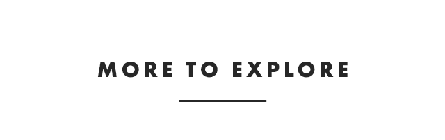 MORE TO EXPLORE