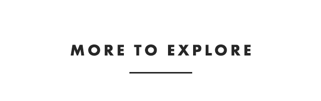 MORE TO EXPLORE