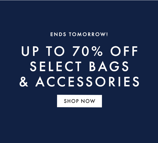 ENDS TOMORROW! - UP TO 70% OFF SELECT BAGS & ACCESSORIES - SHOP NOW