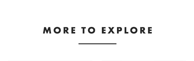 MORE TO EXPLORE