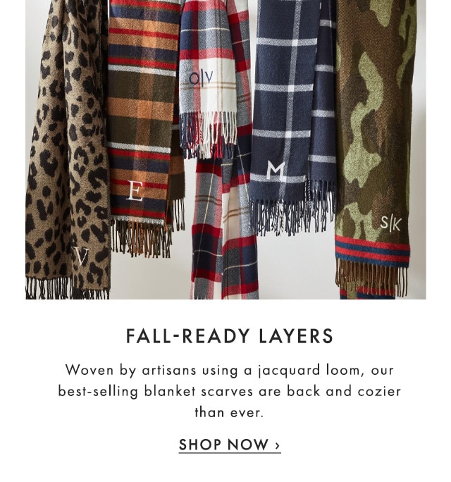 FALL-READY LAYERS - Woven by artisans using a jacquard loom, our best-selling blanket scarves are back and cozier than ever. - SHOP NOW ›