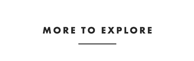 MORE TO EXPLORE