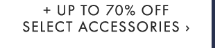 + UP TO 70% OFF SELECT ACCESSORIES ›