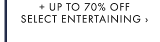 + UP TO 70% OFF SELECT ENTERTAINING ›