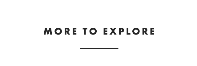 MORE TO EXPLORE