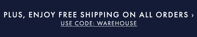PLUS, ENJOY FREE SHIPPING ON ALL ORDERS › USE CODE: WAREHOUSE