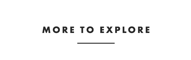 MORE TO EXPLORE
