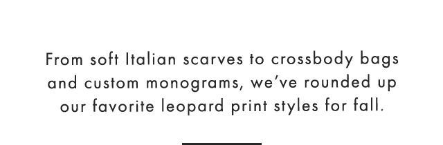 From soft Italian scarves to crossbody bags and custom monograms, we’ve rounded up our favorite leopard print styles for fall.