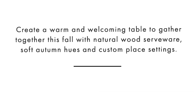 Create a warm and welcoming table to gather together this fall with natural wood serveware, soft autumn hues and custom place settings.
