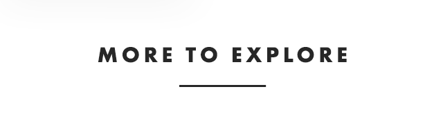 MORE TO EXPLORE