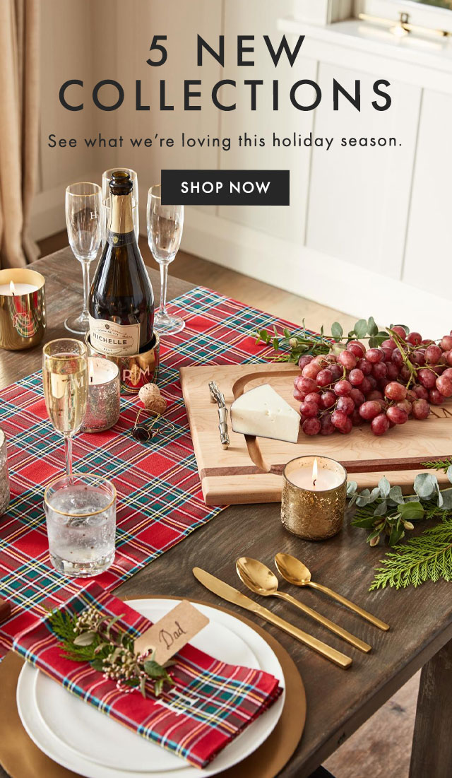 5 NEW COLLECTIONS - See what we’re loving this holiday season. - SHOP NOW