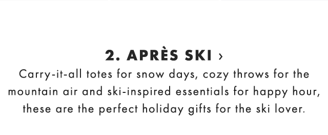 2. APRÈS SKI › Carry-it-all totes for snow days, cozy throws for the mountain air and ski-inspired essentials for happy hour, these are the perfect holiday gifts for the ski lover. 
