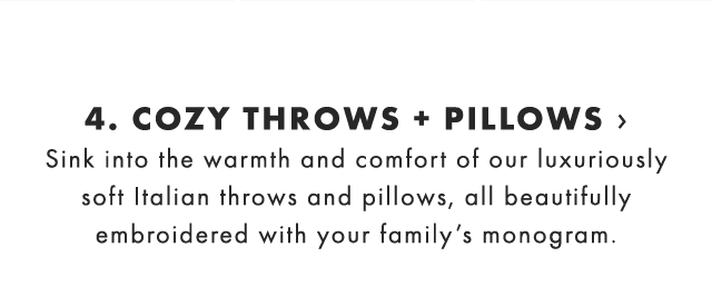 4. COZY THROWS + PILLOWS › Sink into the warmth and comfort of our luxuriously soft Italian throws and pillows, all beautifully embroidered with your family’s monogram. 
