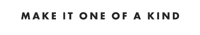 MAKE IT ONE OF A KIND