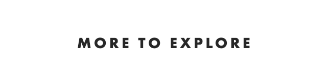 MORE TO EXPLORE