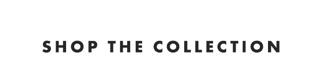 SHOP THE COLLECTION