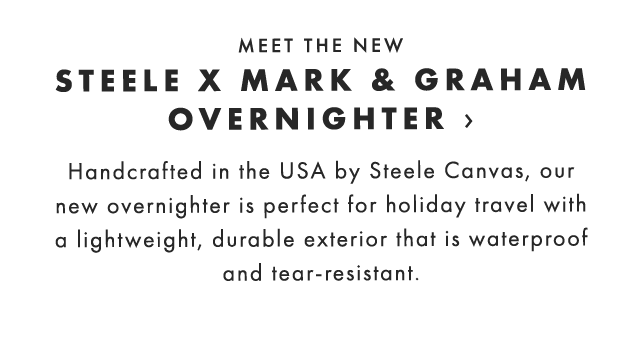 MEET THE NEW STEELE X MARK & GRAHAM OVERNIGHTER › Handcrafted in the USA by Steele Canvas, our new overnighter is perfect for holiday travel with a lightweight, durable exterior that is waterproof and tear-resistant.