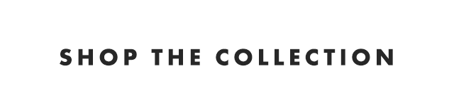 SHOP THE COLLECTION