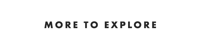 MORE TO EXPLORE