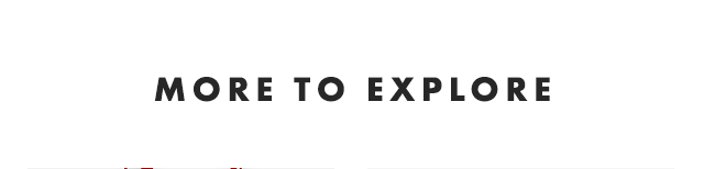 MORE TO EXPLORE