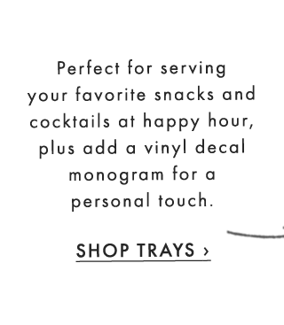 Perfect for serving your favorite snacks and cocktails at happy hour, plus add a vinyl decal monogram for a personal touch. - SHOP TRAYS ›