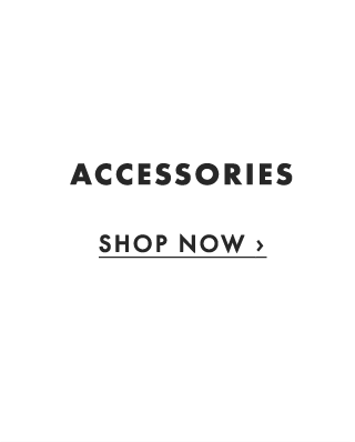 ACCESSORIES - SHOP NOW ›