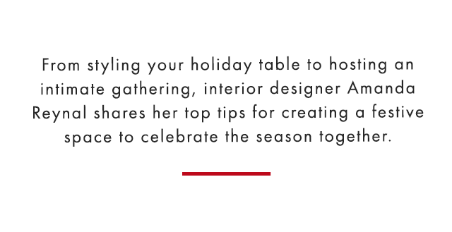 From styling your holiday table to hosting an intimate gathering, interior designer Amanda Reynal shares her top tips for creating a festive space to celebrate the season together.