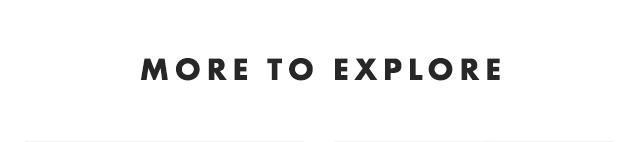 MORE TO EXPLORE