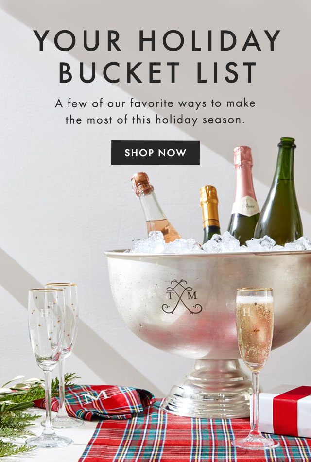YOUR HOLIDAY BUCKET LIST - A few of our favorite ways to make the most of this holiday season. - SHOP NOW