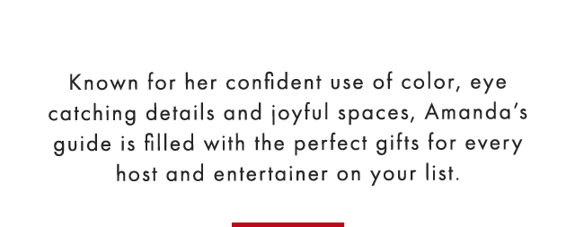 Known for her confident use of color, eye catching details and joyful spaces, Amanda’s guide is filled with the perfect gifts for every host and entertainer on your list.