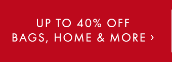 UP TO 40% OFF BAGS, HOME & MORE ›