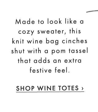 Made to look like a cozy sweater, this knit wine bag cinches shut with a pom tassel that adds an extra festive feel. SHOP WINE TOTES ›