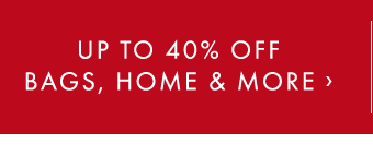 UP TO 40% OFF BAGS, HOME & MORE ›