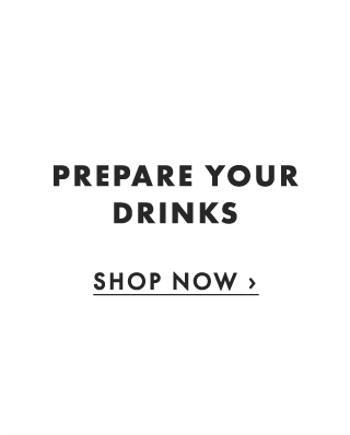 PREPARE YOUR DRINKS - SHOP NOW ›