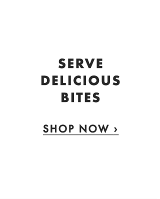 SERVE DELICIOUS BITES - SHOP NOW ›