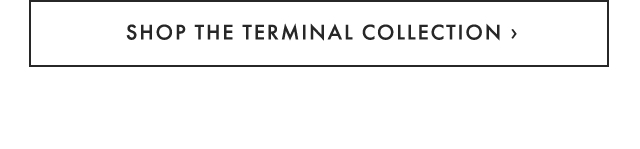 SHOP THE TERMINAL COLLECTION ›