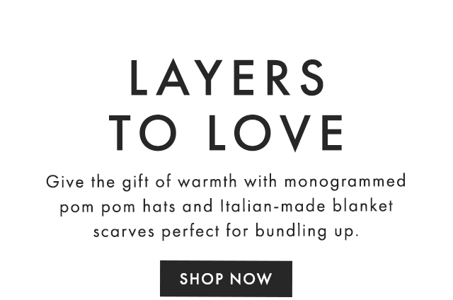 Give the gift of warmth with monogrammed pom pom hats and Italian-made blanket scarves perfect for bundling up.